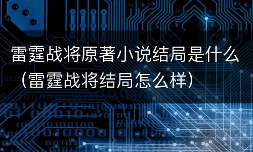 雷霆战将原著小说结局是什么（雷霆战将结局怎么样）
