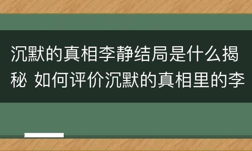 沉默的真相李静结局是什么揭秘 如何评价沉默的真相里的李静
