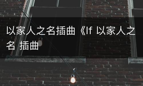 以家人之名插曲《If 以家人之名 插曲