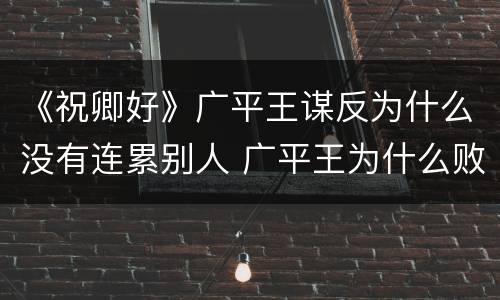 《祝卿好》广平王谋反为什么没有连累别人 广平王为什么败坏刘泠的名声