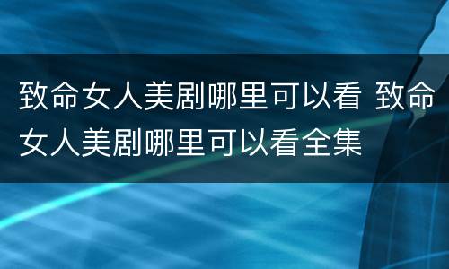 致命女人美剧哪里可以看 致命女人美剧哪里可以看全集
