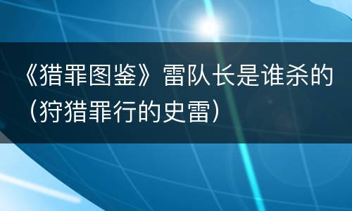 《猎罪图鉴》雷队长是谁杀的（狩猎罪行的史雷）