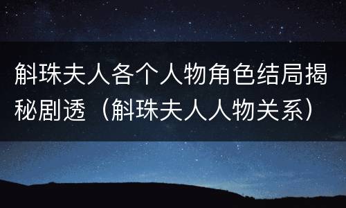 斛珠夫人各个人物角色结局揭秘剧透（斛珠夫人人物关系）