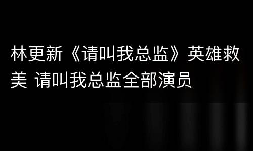 林更新《请叫我总监》英雄救美 请叫我总监全部演员