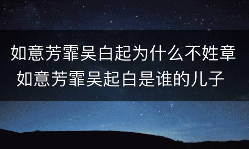 如意芳霏吴白起为什么不姓章 如意芳霏吴起白是谁的儿子