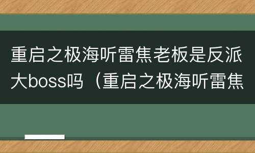 重启之极海听雷焦老板是反派大boss吗（重启之极海听雷焦老板是谁）