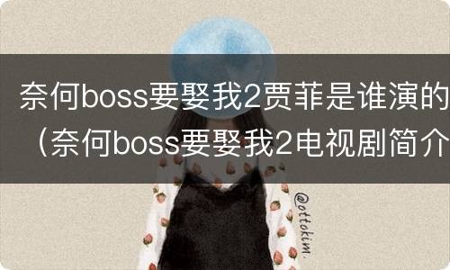 奈何boss要娶我2贾菲是谁演的（奈何boss要娶我2电视剧简介）