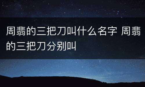 周翡的三把刀叫什么名字 周翡的三把刀分别叫
