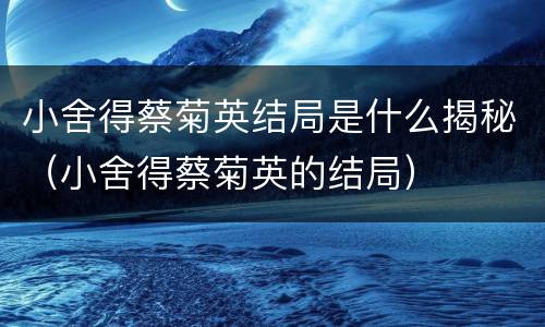 小舍得蔡菊英结局是什么揭秘（小舍得蔡菊英的结局）