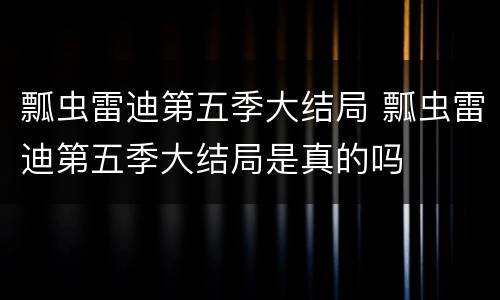 瓢虫雷迪第五季大结局 瓢虫雷迪第五季大结局是真的吗