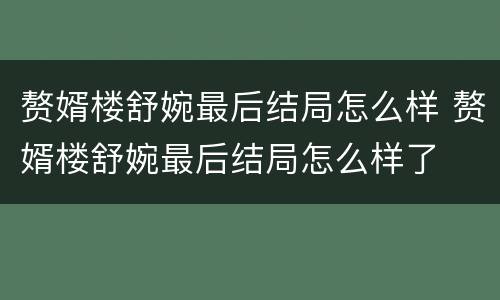赘婿楼舒婉最后结局怎么样 赘婿楼舒婉最后结局怎么样了