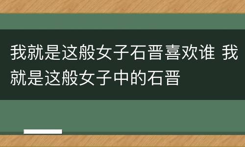 我就是这般女子石晋喜欢谁 我就是这般女子中的石晋