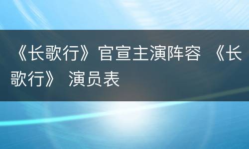《长歌行》官宣主演阵容 《长歌行》 演员表