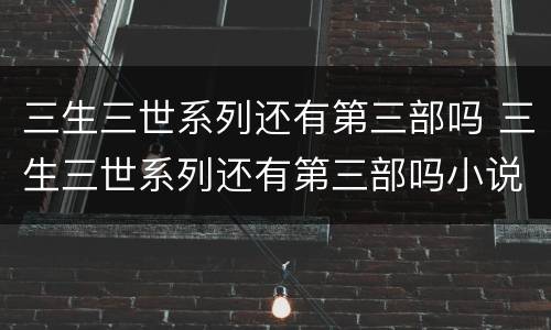 三生三世系列还有第三部吗 三生三世系列还有第三部吗小说