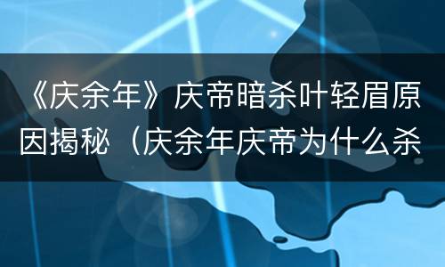《庆余年》庆帝暗杀叶轻眉原因揭秘（庆余年庆帝为什么杀死叶轻眉）