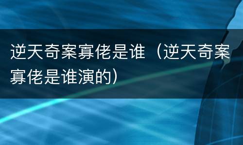 逆天奇案寡佬是谁（逆天奇案寡佬是谁演的）