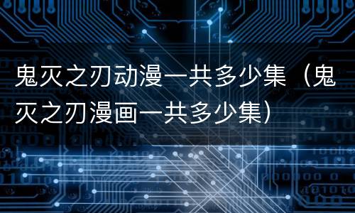 鬼灭之刃动漫一共多少集（鬼灭之刃漫画一共多少集）
