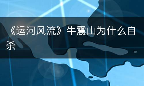 《运河风流》牛震山为什么自杀