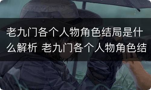 老九门各个人物角色结局是什么解析 老九门各个人物角色结局是什么解析的