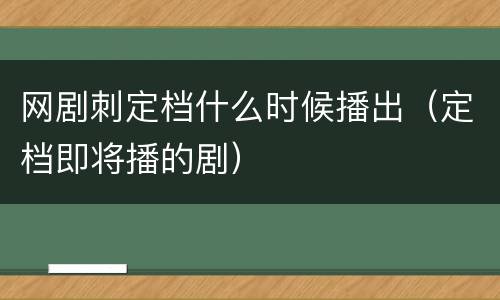 网剧刺定档什么时候播出（定档即将播的剧）