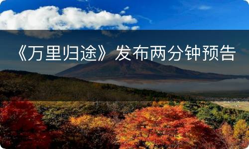 《万里归途》发布两分钟预告