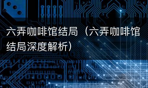 六弄咖啡馆结局（六弄咖啡馆结局深度解析）
