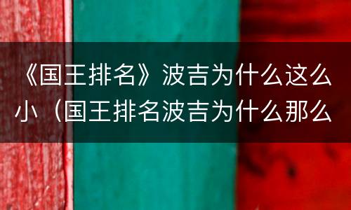 《国王排名》波吉为什么这么小（国王排名波吉为什么那么小）