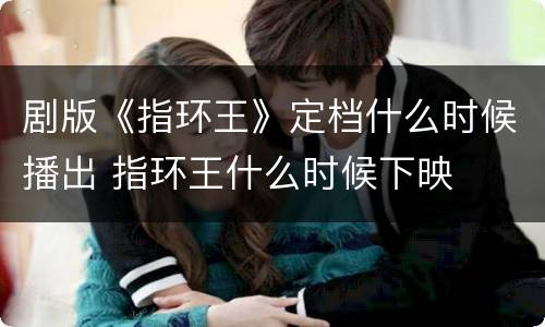 剧版《指环王》定档什么时候播出 指环王什么时候下映