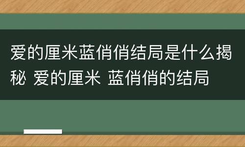 爱的厘米蓝俏俏结局是什么揭秘 爱的厘米 蓝俏俏的结局