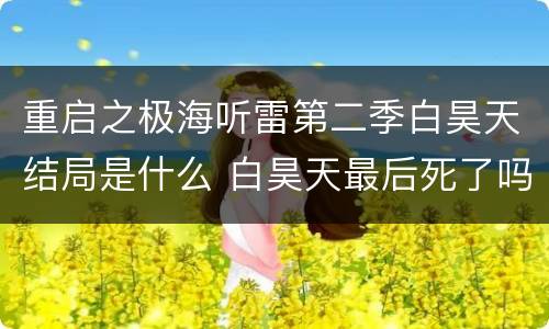 重启之极海听雷第二季白昊天结局是什么 白昊天最后死了吗