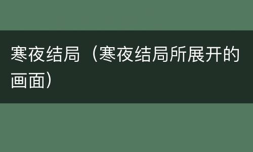 寒夜结局（寒夜结局所展开的画面）