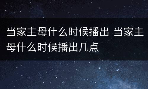 当家主母什么时候播出 当家主母什么时候播出几点
