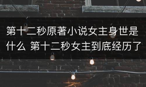 第十二秒原著小说女主身世是什么 第十二秒女主到底经历了什么