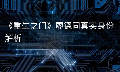 《重生之门》廖德同真实身份解析