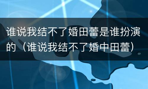 谁说我结不了婚田蕾是谁扮演的（谁说我结不了婚中田蕾）