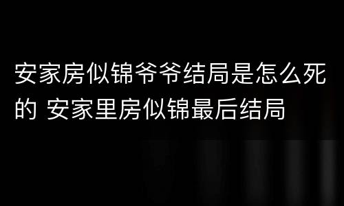 安家房似锦爷爷结局是怎么死的 安家里房似锦最后结局