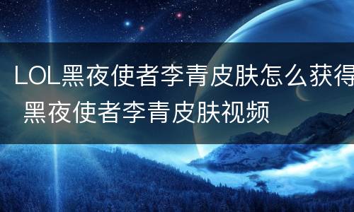 LOL黑夜使者李青皮肤怎么获得 黑夜使者李青皮肤视频