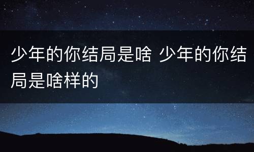 少年的你结局是啥 少年的你结局是啥样的