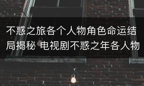不惑之旅各个人物角色命运结局揭秘 电视剧不惑之年各人物结局