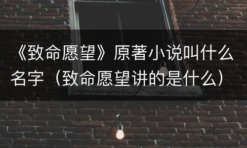 《致命愿望》原著小说叫什么名字（致命愿望讲的是什么）