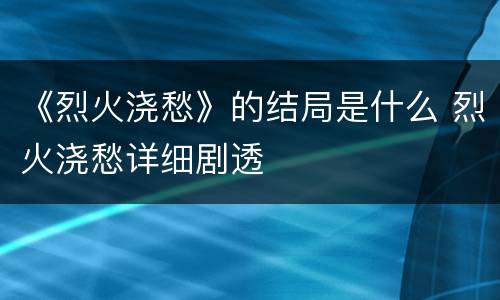 《烈火浇愁》的结局是什么 烈火浇愁详细剧透