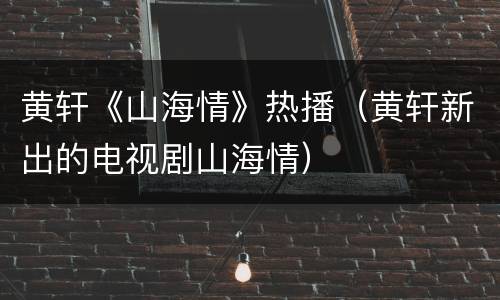 黄轩《山海情》热播（黄轩新出的电视剧山海情）