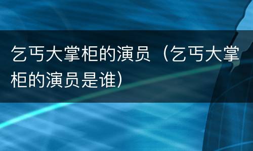 乞丐大掌柜的演员（乞丐大掌柜的演员是谁）