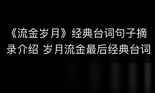 《流金岁月》经典台词句子摘录介绍 岁月流金最后经典台词