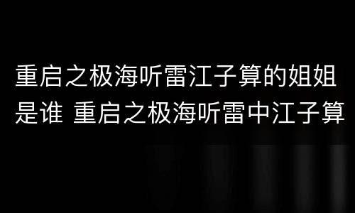 重启之极海听雷江子算的姐姐是谁 重启之极海听雷中江子算姐姐