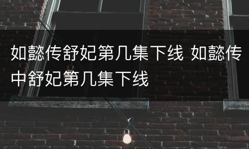 如懿传舒妃第几集下线 如懿传中舒妃第几集下线