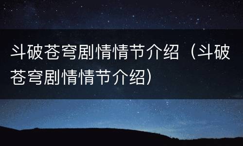 斗破苍穹剧情情节介绍（斗破苍穹剧情情节介绍）