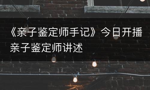 《亲子鉴定师手记》今日开播 亲子鉴定师讲述
