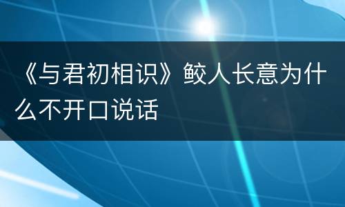 《与君初相识》鲛人长意为什么不开口说话