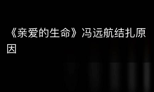 《亲爱的生命》冯远航结扎原因